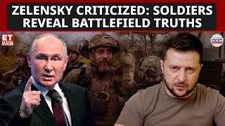 Zelensky's Leadership Challenged: Ukrainian Soldiers Unveil Harsh Battlefield Truths | ET Now