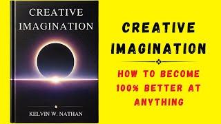 Creative Imagination: How To Become 100% Better At Anything (Audiobook)