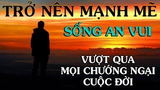 ĐỂ TRỞ NÊN MẠNH MẼ, VƯỢT QUA NHỮNG CHƯỚNG NGẠI CẠM BẪY CỦA CUỘC ĐỜI, SỐNG AN VUI - Thiền Đạo