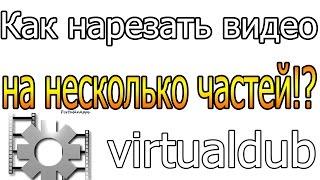 КАК НАРЕЗАТЬ видео на части в VirtualDub!? Ответ.