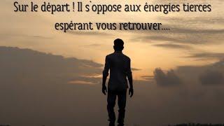 Sur le départ ! Il s'oppose aux énergies tierces espérant vous retrouver....️️