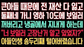 실화사연 - 큰아들 때문에 전 재산 다 잃고 둘째네 가니 영하 10도에 보일러 꺼버리고 냉골에서 지내게 하는데 “너 보일러 고장난거 알고 있었지?” 아들 인생을 송두리째 털었어요.