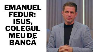 Emanuel Fedur: Isus, colegul meu de bancă