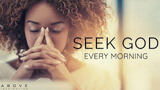 SEEK GOD EVERY MORNING | Spend Time With God Every Day - Morning Inspiration to Motivate Your Day