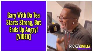 Gary With Da Tea Starts Strong, But Ends Up Angry!