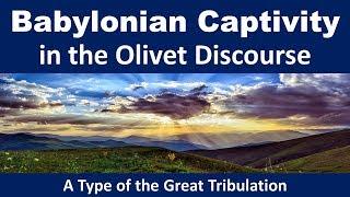 Babylonian Captivity in the Olivet Discourse - A Type of the Great Tribulation