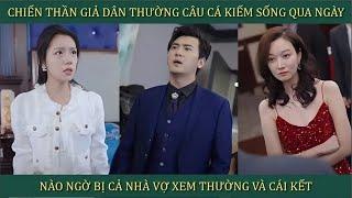 Chiến thần giả dân thường câu cá kiếm sống qua ngày, nào ngờ bị cả nhà vợ xem thường và cái kết