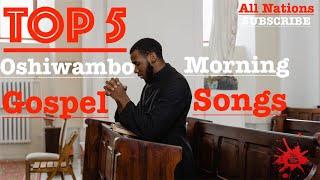 Top 5 - Oshiwambo Morning Gospel Songs (All Nations)