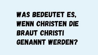 Was bedeutet es, wenn Christen die Braut Christi genannt werden?