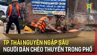 TP Thái Nguyên chìm trong biển nước, người dân chèo thuyền di chuyển