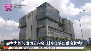 雇主为外劳缴纳公积金 料今年第四季度起执行【2025.03.06 八度空间华语新闻】