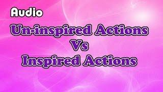 Inspired Action vs un-inspired action ( Law of attraction)