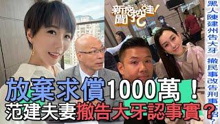 【精華版】放棄求償1000萬！范建夫妻撤告大牙承認事實？