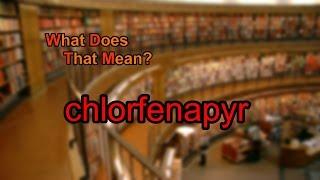 What does chlorfenapyr mean?