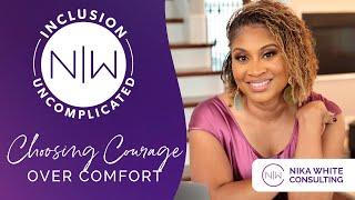 Choosing Courage Over Comfort - Inclusion Uncomplicated by Nika White Consulting