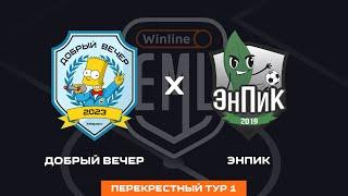 ДОБРЫЙ ВЕЧЕР Х ЭНПИК | ПЕРЕКРЕСТНЫЙ ТУР 1 | WINLINE EAST MEDIA LEAGUE