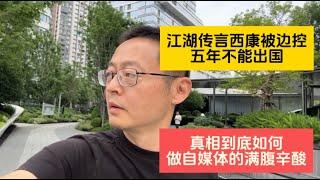 江湖传言西康被边控 五年不能出国 真相到底如何？国内自媒体的满腹辛酸