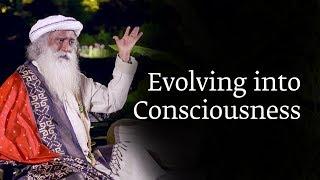 Evolving into Consciousness | Sadhguru