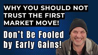 WHY YOU SHOULD NOT TRUST THE FIRST MARKET MOVE!  Don't Be Fooled By Early Gains!