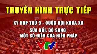 TRỰC TIẾP: Kỳ họp thứ 9 - Quốc hội thảo luận về sửa đổi, bổ sung một số điều của Hiến pháp