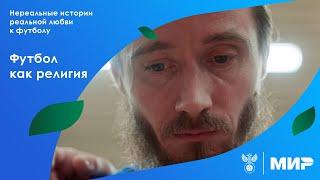 Нереальные истории реальной любви к футболу. Футбол как религия | РФС ТВ х МИР