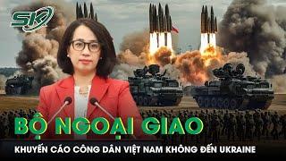 Bộ Ngoại giao khuyến cáo công dân Việt Nam không đến Ukraine