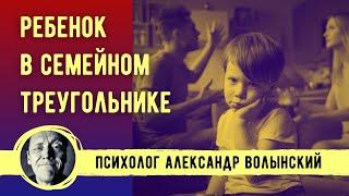 РЕБЕНОК В СЕМЕЙНОМ ТРЕУГОЛЬНИКЕ/ ПСИХОЛОГ АЛЕКСАНДР ВОЛЫНСКИЙ