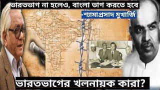 ভারতভাগ না হলেও,বাংলা ভাগ হতেই হবে-শ্যামাপ্রসাদ।ভারতভাগের খলনায়ক কারা?ভারত-বাংলার ইতিহাসবিদদের মতামত