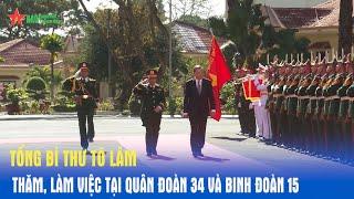 Tổng Bí thư Tô Lâm thăm, làm việc tại Quân đoàn 34 và Binh đoàn 15