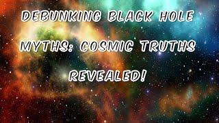 Debunking Black Hole Myths: Cosmic Truths Revealed! 