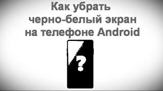 Как убрать черно белый экран на телефоне Android