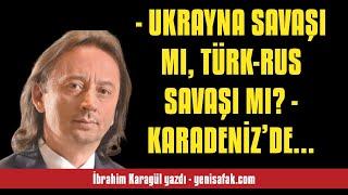 İBRAHİM KARAGÜL: - UKRAYNA SAVAŞI MI, TÜRK-RUS SAVAŞI MI? - KARADENİZ’DE NA... - SESLİ MAKALE DİNLE