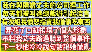 我在與隱婚丈夫的公司裡工作，每天都被叫進總裁辦引起流言，有次組長憤怒指責我偷偷吃東西，弄花了口紅損壞了個人形象，不料我丈夫路過聽到整個事件，下一秒他冷冷說句話讓她慌亂#情感故事 #深夜淺談 #人生哲學