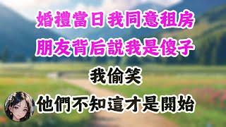 婚礼当日我同意租房，朋友背后说我是傻子，我偷笑，他们不知这才是开始 #為人處世#人生感悟#人生智慧#情感故事#爽文