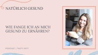 Wie fange ich an mich gesund zu ernähren? | Natürlich Gesund by Tasty Katy | Podcast