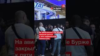 На авиасалоне Ле Бурже закрыли доступ к некоторым израильским павильонам  #израиль  #франция