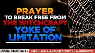 PRAYERS TO BREAK WITCHCRAFT YOKE OF LIMITATION