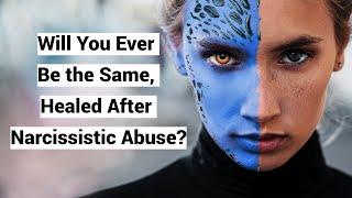 Will You Ever Be the Same, Healed After Narcissistic Abuse?