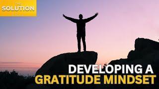 Developing A Gratitude Mindset | The Solution