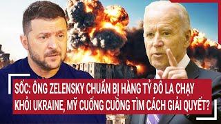 Sốc: Ông Zelensky chuẩn bị hàng tỷ đô la chạy khỏi Ukraine, Mỹ cuống cuồng tìm cách giải quyết?