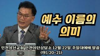 예수의 이름의 의미 l 마1:20~21 l 인천성산교회 인천이단상담소 l 2024.12.22 주일대예배