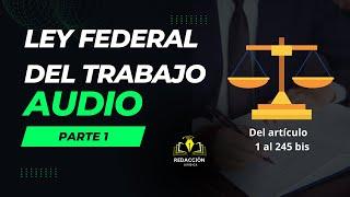 "Audio Completo Ley Federal del Trabajo 2023 PARTE 1 (Artículos 1 al 245 bis)"