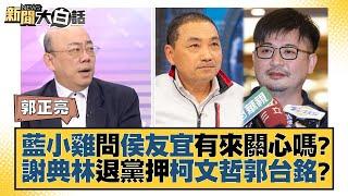 藍小雞問侯友宜有來關心嗎？謝典林退黨押柯文哲郭台銘？ 新聞大白話@tvbstalk 20230731