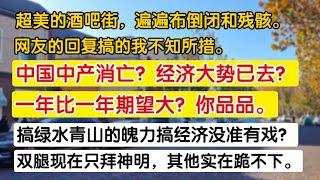 中国中产消亡？经济大势已去？一年比一年期望大？你品品。超美的酒吧街，遍布倒闭和残骸，搞绿水青山的魄力搞经济没准有戏。双腿只拜神明，其他跪不下。