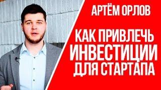 Как привлечь инвестиции в стартап | как найти инвестора для стартапа и начать бизнес | Артем Орлов