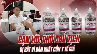 CẠN LỜI: PHÓ CHỦ TỊCH THỊ TRẤN Ở HÀ NỘI BỊ BẮT VÌ SẢN XUẤT CỒN Y TẾ GIẢ