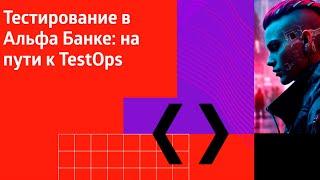 Тестирование в Альфа Банке: на пути к TestOps //  Альфа Среда, митап второй