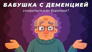 Бабушка с деменцией. Смириться или бороться?