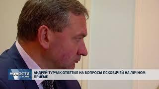 Новости Псков 05.06.2018 # Андрей Турчак ответил на вопросы псковичей на личном приёме