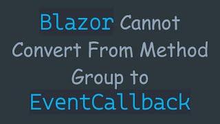 `Blazor` Cannot Convert From Method Group to `EventCallback`